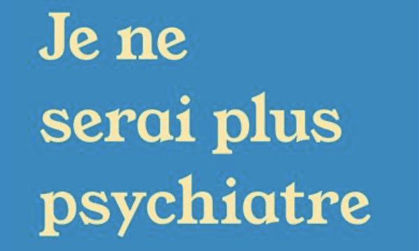 « Je ne serai plus psychiatre »